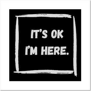 Its Ok, I'm Here Posters and Art